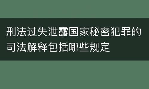刑法过失泄露国家秘密犯罪的司法解释包括哪些规定