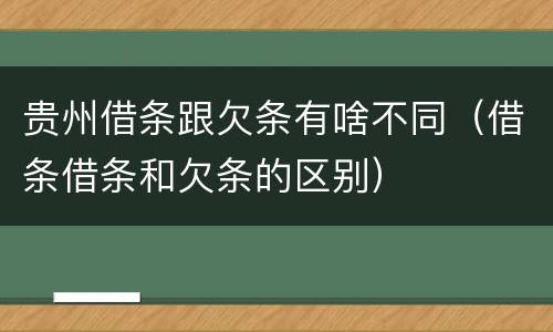 贵州借条跟欠条有啥不同(借条借条和欠条的区别)