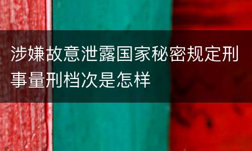 涉嫌故意泄露国家秘密规定刑事量刑档次是怎样