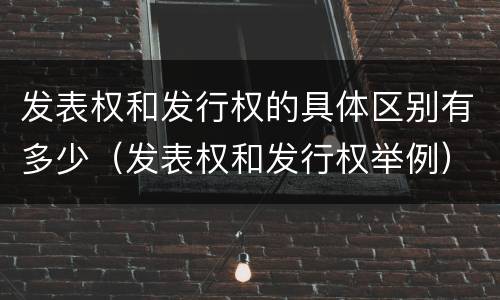 发表权和发行权的具体区别有多少（发表权和发行权举例）