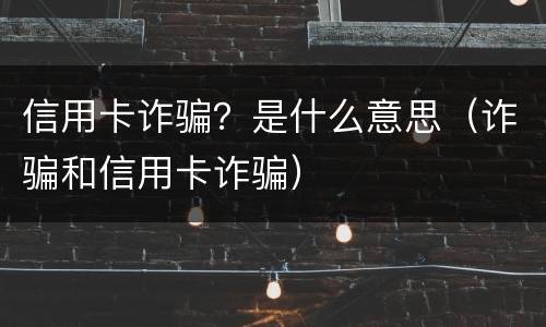 信用卡诈骗？是什么意思（诈骗和信用卡诈骗）