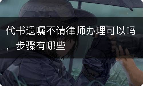 代书遗嘱不请律师办理可以吗，步骤有哪些
