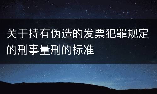 关于持有伪造的发票犯罪规定的刑事量刑的标准