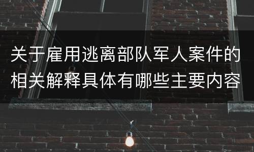 关于雇用逃离部队军人案件的相关解释具体有哪些主要内容