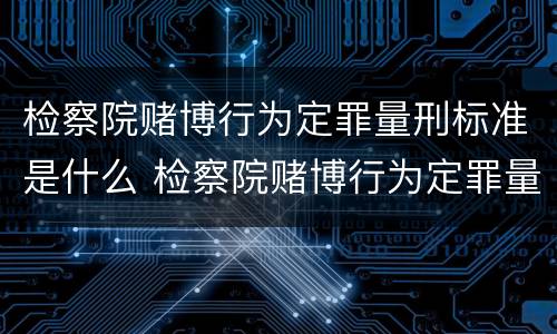 检察院赌博行为定罪量刑标准是什么 检察院赌博行为定罪量刑标准是什么意思