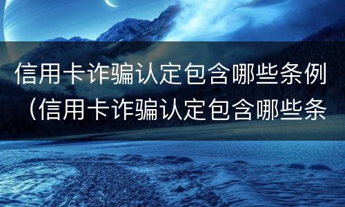 信用卡诈骗认定包含哪些条例（信用卡诈骗认定包含哪些条例规定）