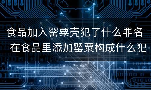 食品加入罂粟壳犯了什么罪名 在食品里添加罂粟构成什么犯罪