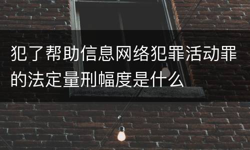 犯了帮助信息网络犯罪活动罪的法定量刑幅度是什么