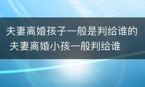 夫妻离婚孩子一般是判给谁的 夫妻离婚小孩一般判给谁