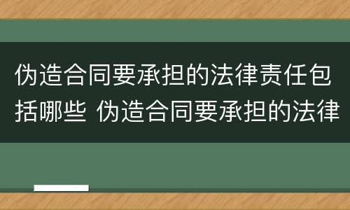 伪造合同要承担的法律责任包括哪些 伪造合同要承担的法律责任包括哪些方面