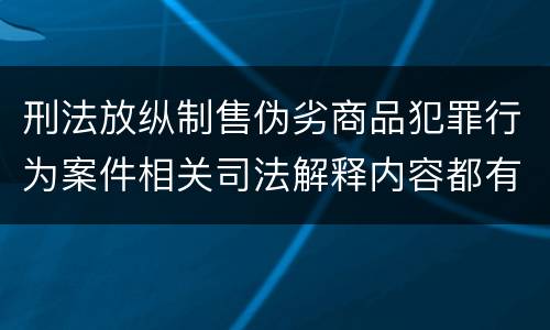 刑法放纵制售伪劣商品犯罪行为案件相关司法解释内容都有哪些