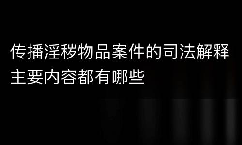 传播淫秽物品案件的司法解释主要内容都有哪些