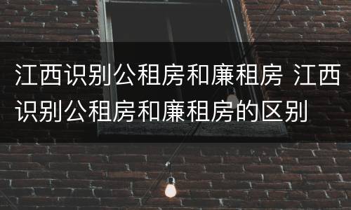 江西识别公租房和廉租房 江西识别公租房和廉租房的区别