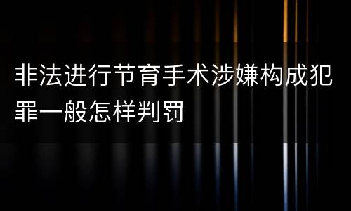 非法进行节育手术涉嫌构成犯罪一般怎样判罚