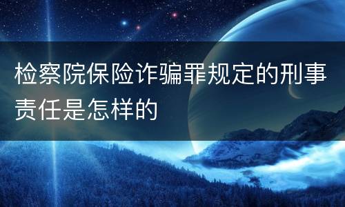 检察院保险诈骗罪规定的刑事责任是怎样的
