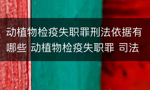 动植物检疫失职罪刑法依据有哪些 动植物检疫失职罪 司法解释