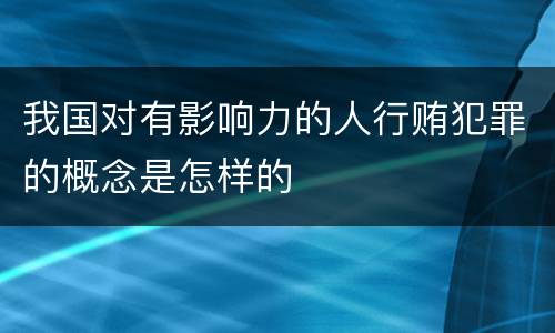 我国对有影响力的人行贿犯罪的概念是怎样的