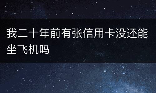 我二十年前有张信用卡没还能坐飞机吗