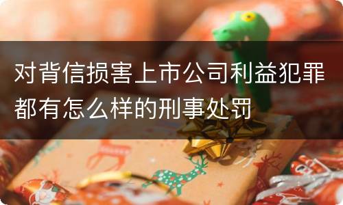 对背信损害上市公司利益犯罪都有怎么样的刑事处罚