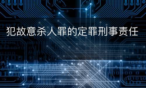 犯故意杀人罪的定罪刑事责任