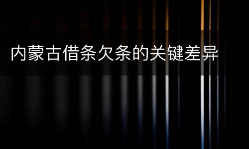 内蒙古借条欠条的关键差异