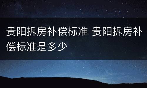 贵阳拆房补偿标准 贵阳拆房补偿标准是多少