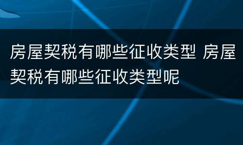 房屋契税有哪些征收类型 房屋契税有哪些征收类型呢