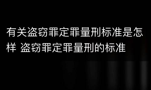 有关盗窃罪定罪量刑标准是怎样 盗窃罪定罪量刑的标准