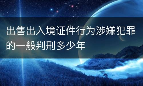 出售出入境证件行为涉嫌犯罪的一般判刑多少年