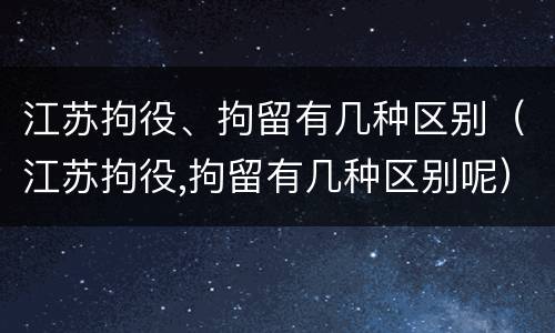 江苏拘役、拘留有几种区别（江苏拘役,拘留有几种区别呢）