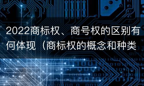 2022商标权、商号权的区别有何体现（商标权的概念和种类）