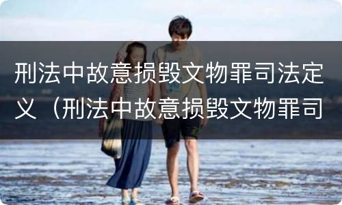 刑法中故意损毁文物罪司法定义（刑法中故意损毁文物罪司法定义是）