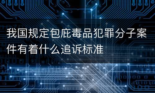 我国规定包庇毒品犯罪分子案件有着什么追诉标准