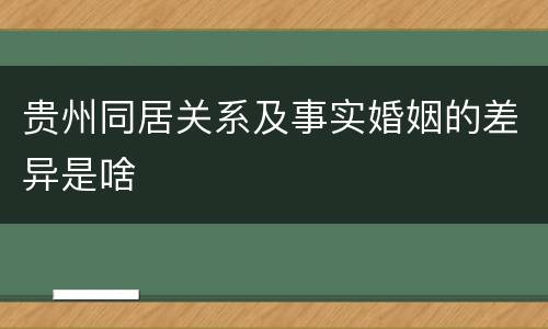 贵州同居关系及事实婚姻的差异是啥