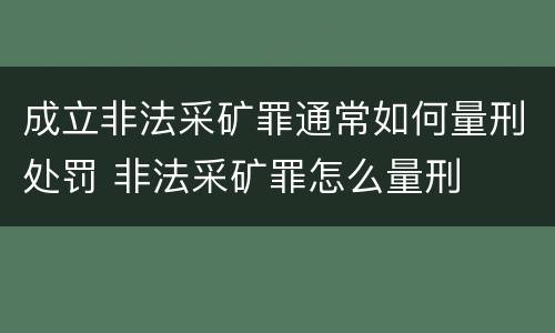 成立非法采矿罪通常如何量刑处罚 非法采矿罪怎么量刑