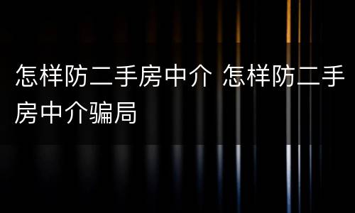 怎样防二手房中介 怎样防二手房中介骗局