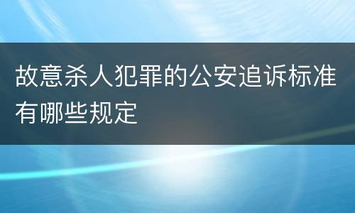 故意杀人犯罪的公安追诉标准有哪些规定