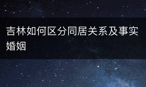 吉林如何区分同居关系及事实婚姻