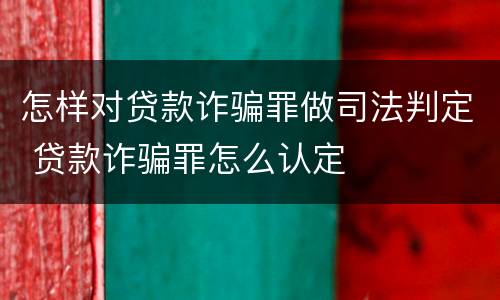 怎样对贷款诈骗罪做司法判定 贷款诈骗罪怎么认定