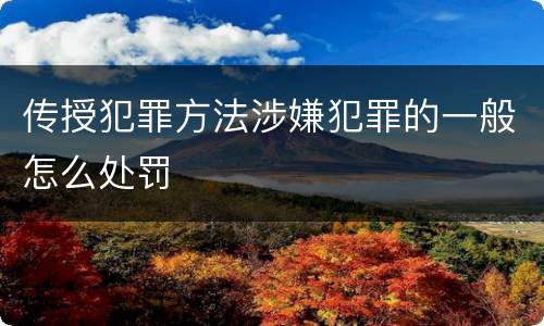 传授犯罪方法涉嫌犯罪的一般怎么处罚