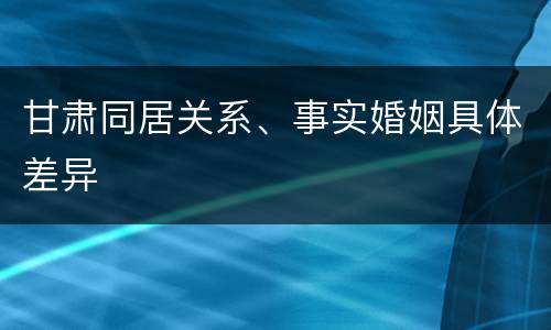 甘肃同居关系、事实婚姻具体差异