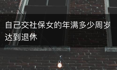 自己交社保女的年满多少周岁达到退休