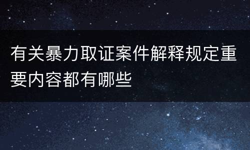 有关暴力取证案件解释规定重要内容都有哪些