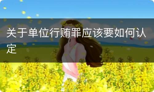 关于单位行贿罪应该要如何认定