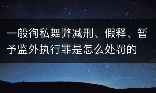 一般徇私舞弊减刑、假释、暂予监外执行罪是怎么处罚的