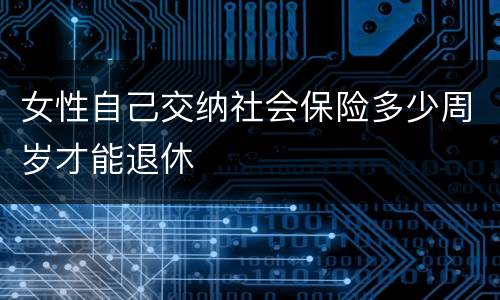 女性自己交纳社会保险多少周岁才能退休