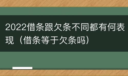 2022借条跟欠条不同都有何表现（借条等于欠条吗）