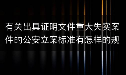 有关出具证明文件重大失实案件的公安立案标准有怎样的规定