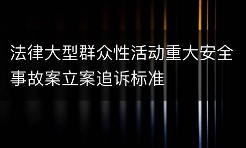 法律大型群众性活动重大安全事故案立案追诉标准