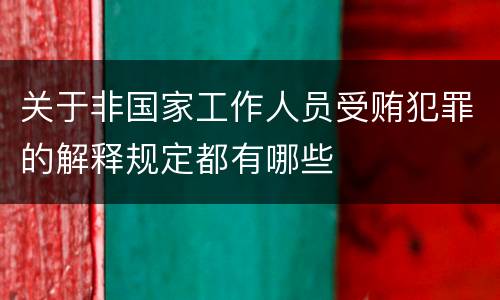 关于非国家工作人员受贿犯罪的解释规定都有哪些